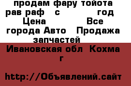 продам фару тойота рав раф 4 с 2015-2017 год › Цена ­ 18 000 - Все города Авто » Продажа запчастей   . Ивановская обл.,Кохма г.